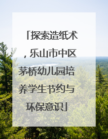 探索造纸术，乐山市中区茅桥幼儿园培养学生节约与环保意识